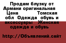 Продам блузку от Армани оригинальная  › Цена ­ 1 000 - Томская обл. Одежда, обувь и аксессуары » Женская одежда и обувь   